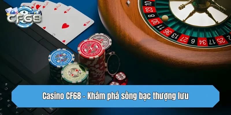 CF68 - Trải nghiệm thế giới chơi live casino chân thực